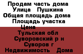 Продам часть дома › Улица ­ Пушкина › Общая площадь дома ­ 70 › Площадь участка ­ 330 › Цена ­ 1 900 000 - Тульская обл., Суворовский р-н, Суворов г. Недвижимость » Дома, коттеджи, дачи продажа   